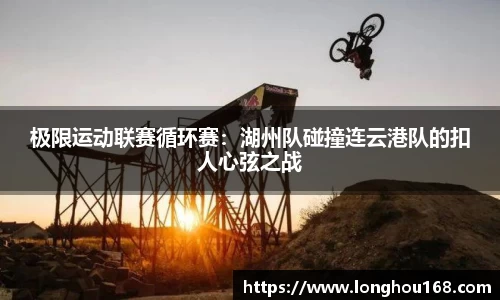 极限运动联赛循环赛：湖州队碰撞连云港队的扣人心弦之战