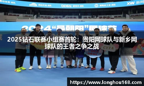 2025钻石联赛小组赛首轮：贵阳网球队与新乡网球队的王者之争之战