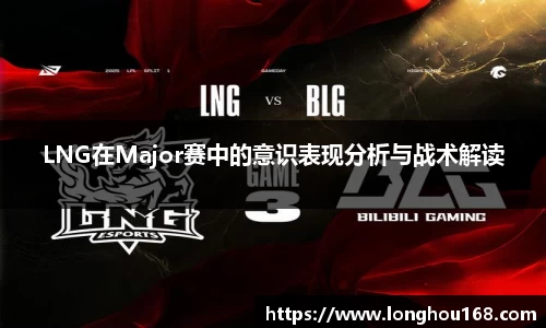 LNG在Major赛中的意识表现分析与战术解读