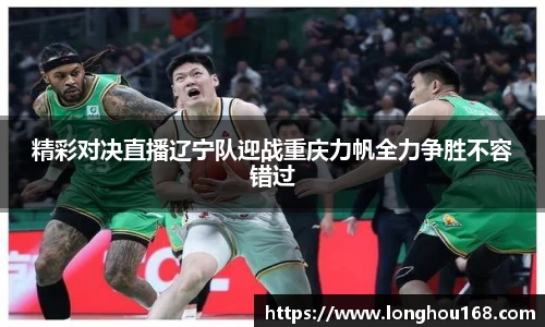 精彩对决直播辽宁队迎战重庆力帆全力争胜不容错过